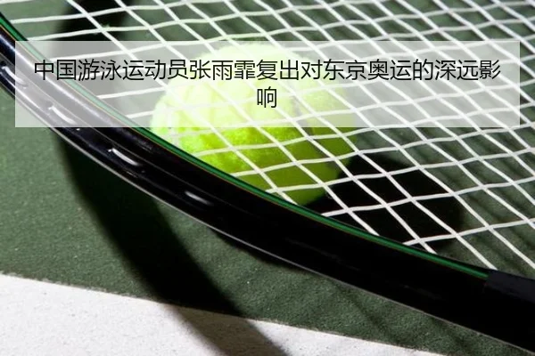 中国游泳运动员张雨霏复出对东京奥运的深远影响